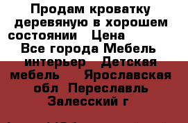 Продам кроватку деревяную в хорошем состоянии › Цена ­ 3 000 - Все города Мебель, интерьер » Детская мебель   . Ярославская обл.,Переславль-Залесский г.